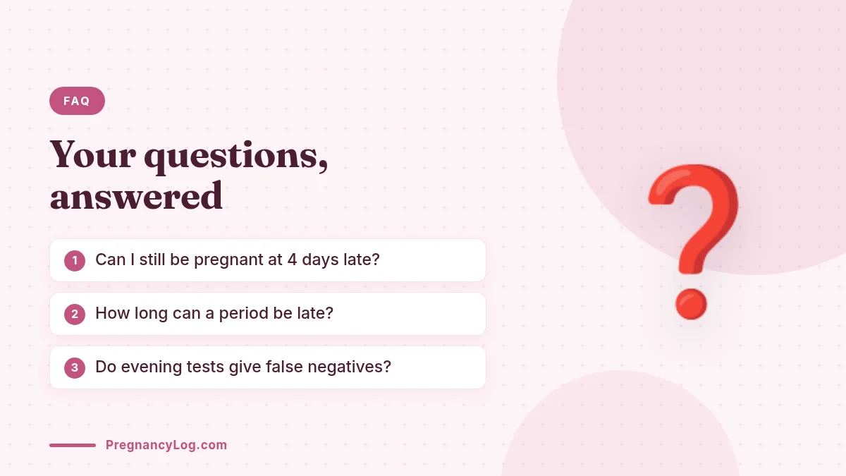 4 Days Late Negative Test FAQ Frequently asked questions about a 4 days late negative pregnancy test