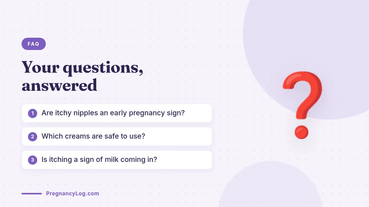 Itchy Nipples in Pregnancy FAQ Frequently asked questions about itchy nipples during pregnancy